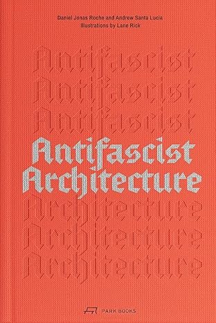 Antifascist Architecture: A Genealogy of Antifascist Architects, Buildings, History and Theory