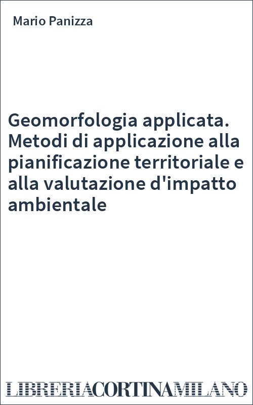 Geomorfologia applicata. Metodi di applicazione alla pianificazione territoriale e alla valutazione d'impatto ambientale
