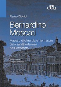 Bernardino Moscati. Maestro di chirurgia e riformatore della sanità milanese nel Settecento