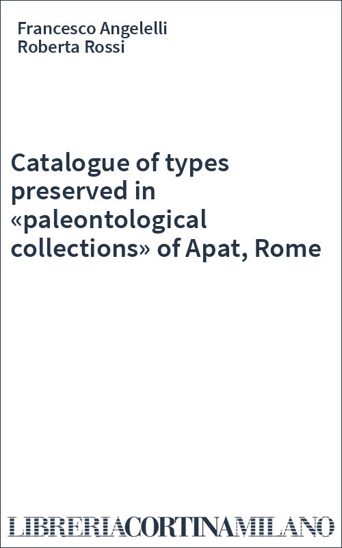 Catalogue of types preserved in «paleontological collections» of Apat, Rome