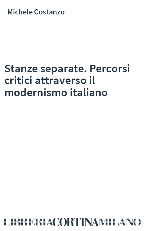 Stanze separate. Percorsi critici attraverso il modernismo italiano