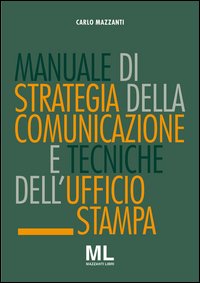 Manuale di strategia della comunicazione e tecniche dell'ufficio stampa. Nuovi media, editoria e mazzi d'informazione, comunicazione pubblica, aziendale e politica