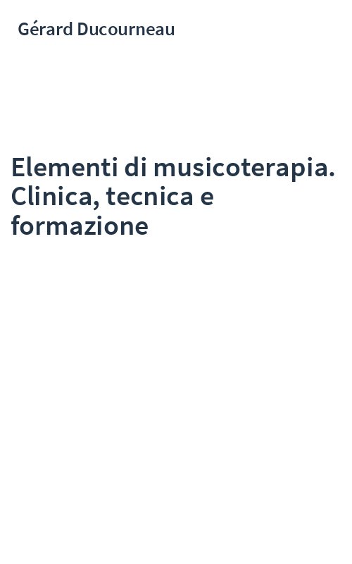 Elementi di musicoterapia. Clinica, tecnica e formazione