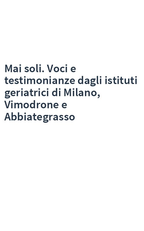 Mai soli. Voci e testimonianze dagli istituti geriatrici di Milano, Vimodrone e Abbiategrasso