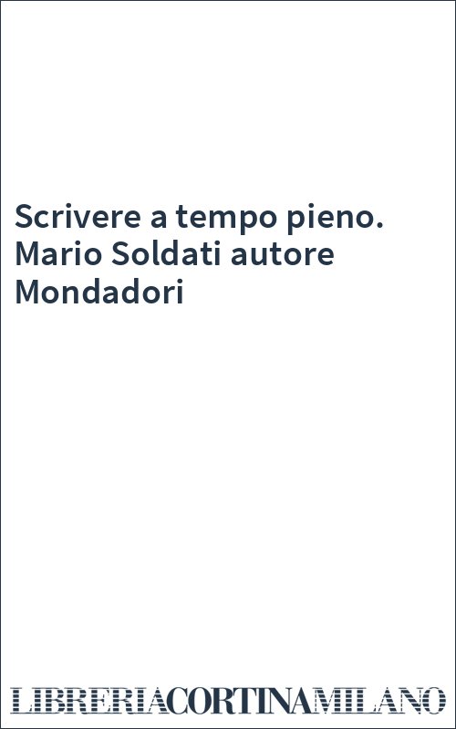 Scrivere a tempo pieno. Mario Soldati autore Mondadori