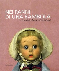 Nei panni di una bambola. Le Lenci della collezione di Grazia Caiani 1919-1940. Catalogo della mostra (Roma, 13 dicembre 2007-15 febbraio 2008)