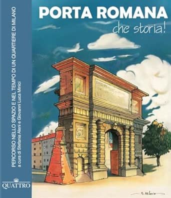 Porta Romana, che storia! Percorso nello spazio e nel tempo di un quartiere di Milano