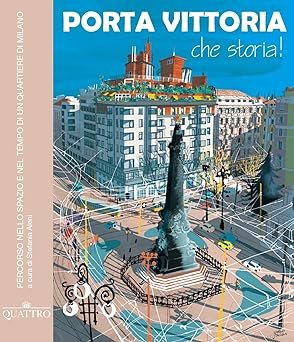 Porta Vittoria che storia! Percorso nello spazio e nel tempo di un quartiere di Milano