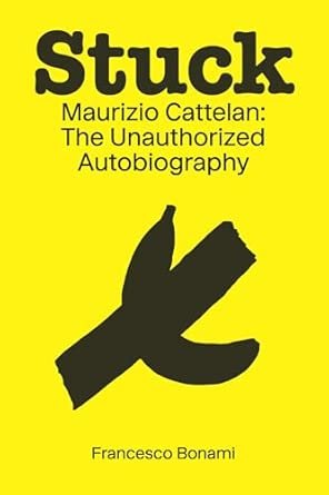Stuck: Maurizio Cattelan: The Unauthorized Autobiography