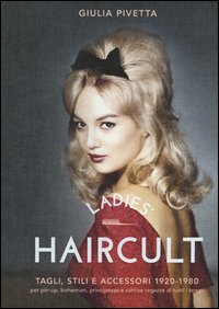 Ladies' haircult. Tagli, stili e accessori 1920-1980 per pin-up, bohemian, principesse e cattive ragazze di tutti i tempi