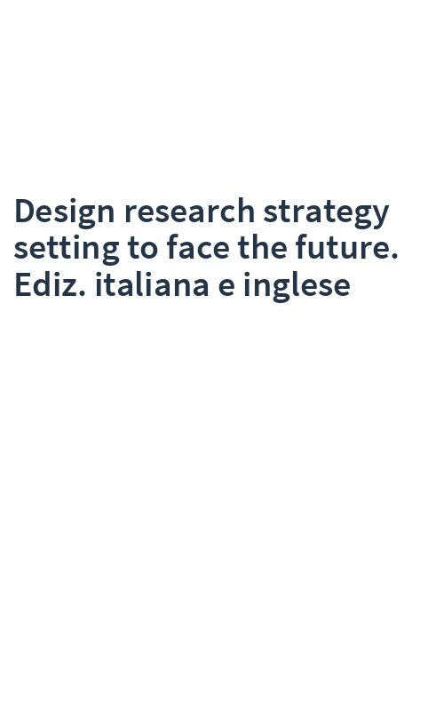 Design research strategy setting to face the future. Ediz. italiana e inglese