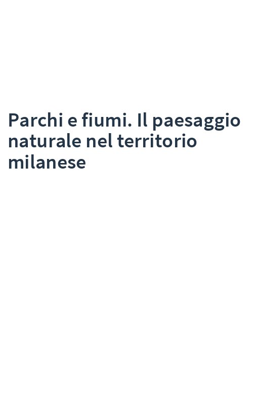 Parchi e fiumi. Il paesaggio naturale nel territorio milanese