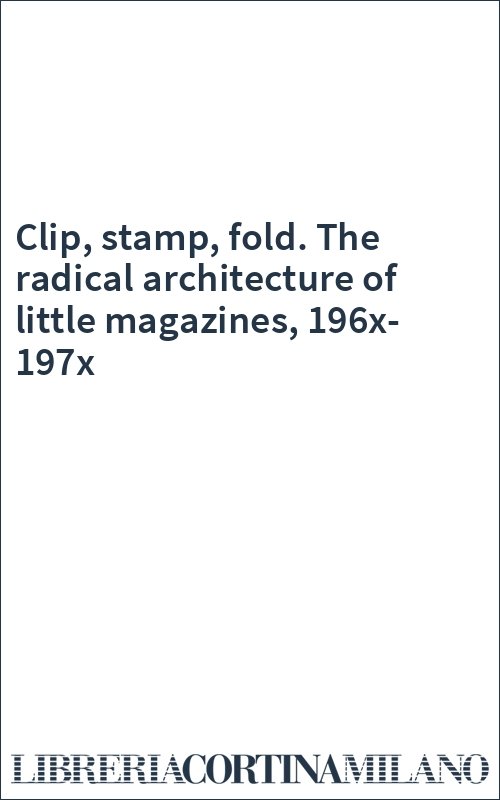 Clip, stamp, fold. The radical architecture of little magazines, 196x-197x