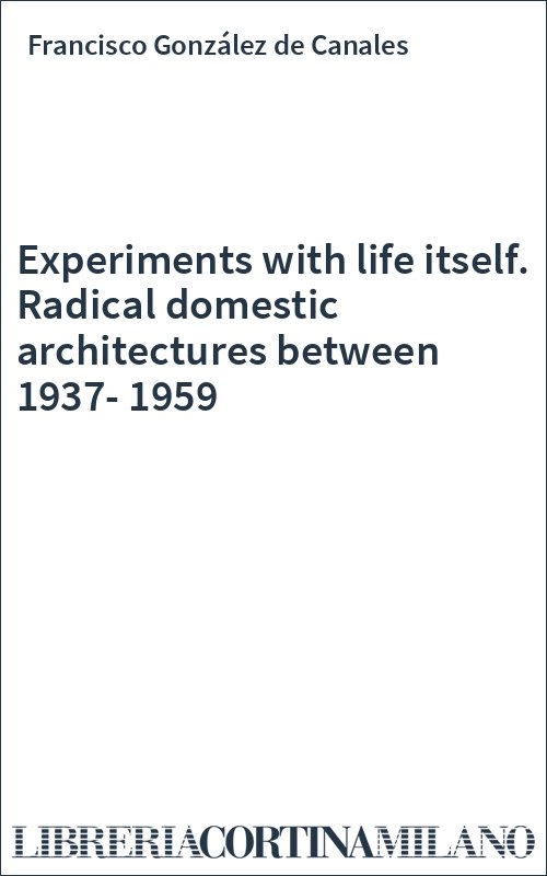 Experiments with life itself. Radical domestic architectures between 1937-1959