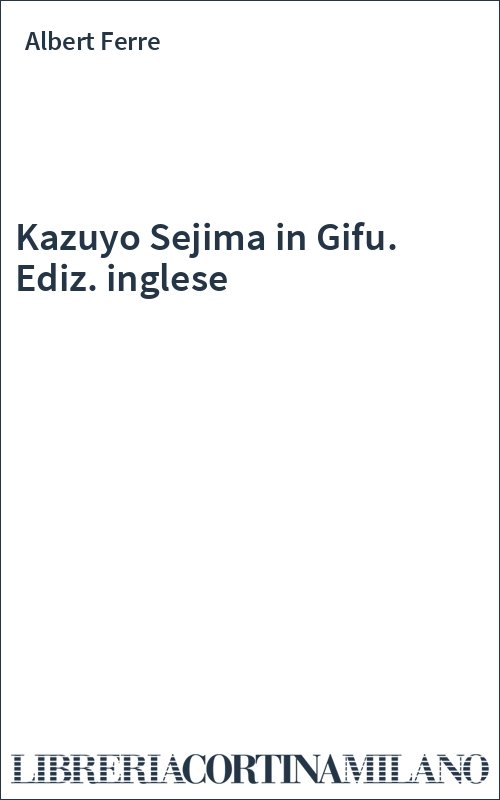 Kazuyo Sejima in Gifu. Ediz. inglese