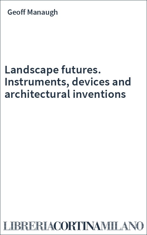 Landscape futures. Instruments, devices and architectural inventions