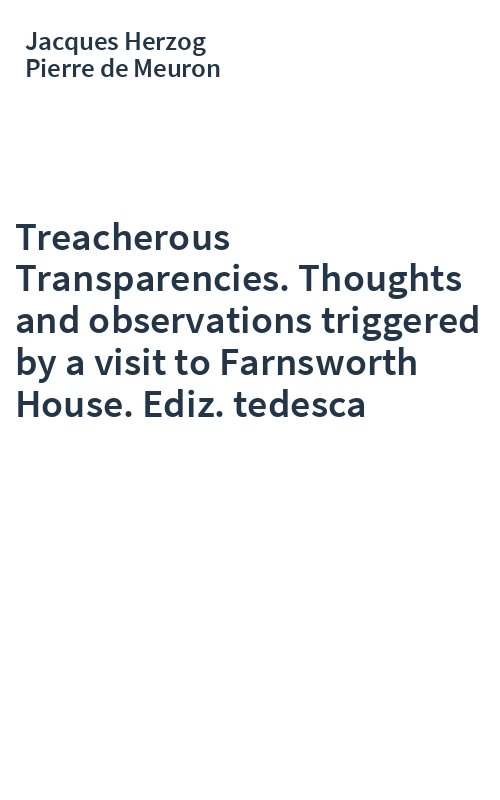 Treacherous Transparencies. Thoughts and observations triggered by a visit to Farnsworth House. Ediz. tedesca