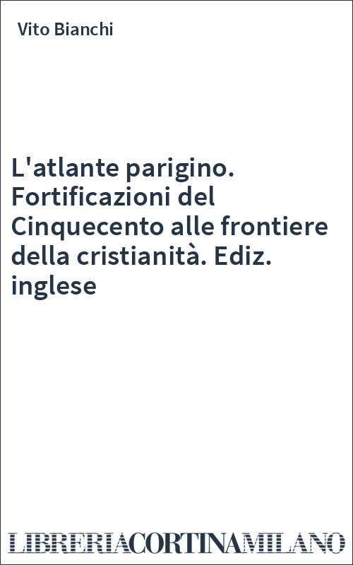 L'atlante parigino. Fortificazioni del Cinquecento alle frontiere della cristianità. Ediz. inglese