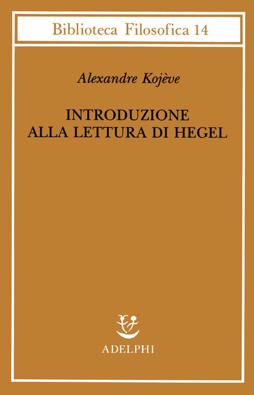 Introduzione alla lettura di Hegel - Lezioni sulla «Fenomenologia dello Spirito» tenute dal 1933 al 1939 all' Ecole Pratique des Hautes Etudes raccolte e...