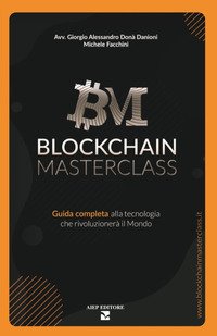 Blockchain masterclass. Guida completa alla tecnologia che rivoluzionerà il Mondo