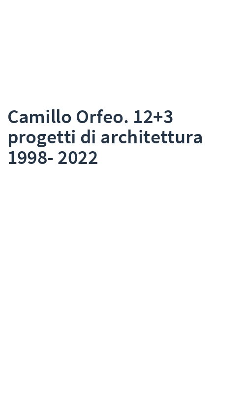 Camillo Orfeo. 12+3 progetti di architettura 1998-2022