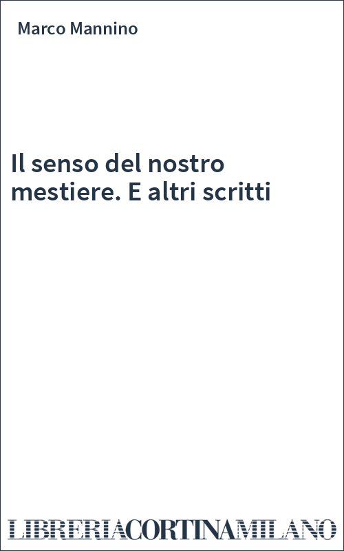 Il senso del nostro mestiere. E altri scritti