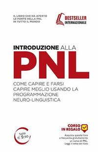 Introduzione alla PNL. Come capire e farsi capire meglio usando la Programmazione Neuro-Linguistica