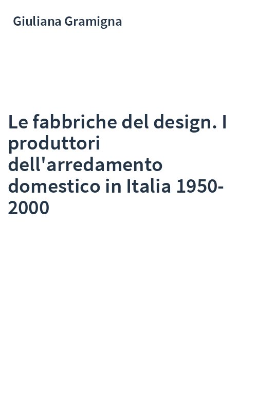 Le fabbriche del design. I produttori dell'arredamento domestico in Italia 1950-2000