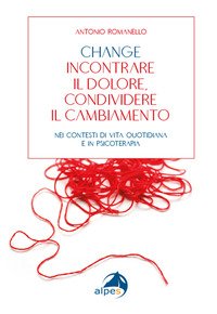 Change incontrare il dolore condividere il cambiamento. Nei contesti di vita quotidiana e in psicoterapia