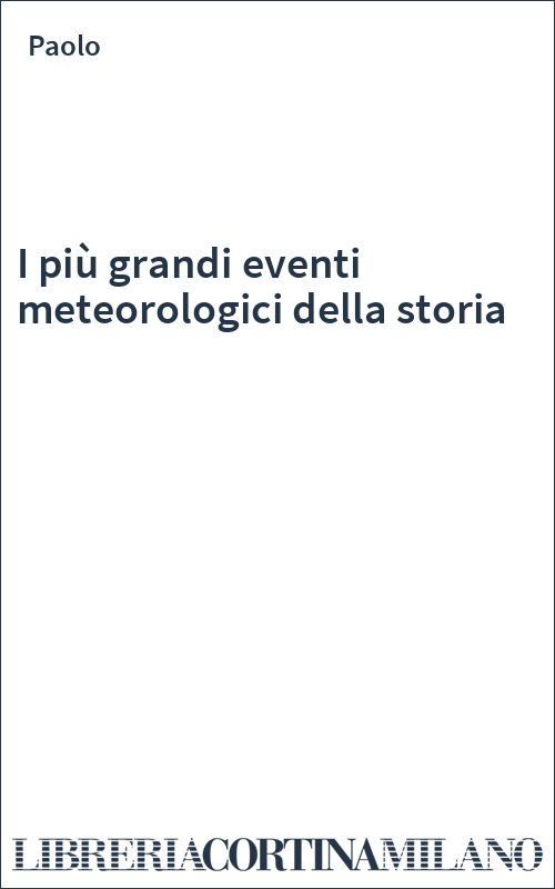 I più grandi eventi meteorologici della storia