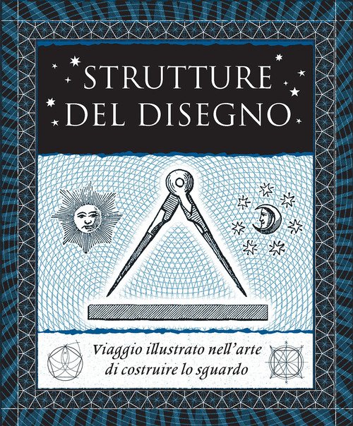 Strutture del disegno. Viaggio illustrato nell'arte di costruire lo sguardo