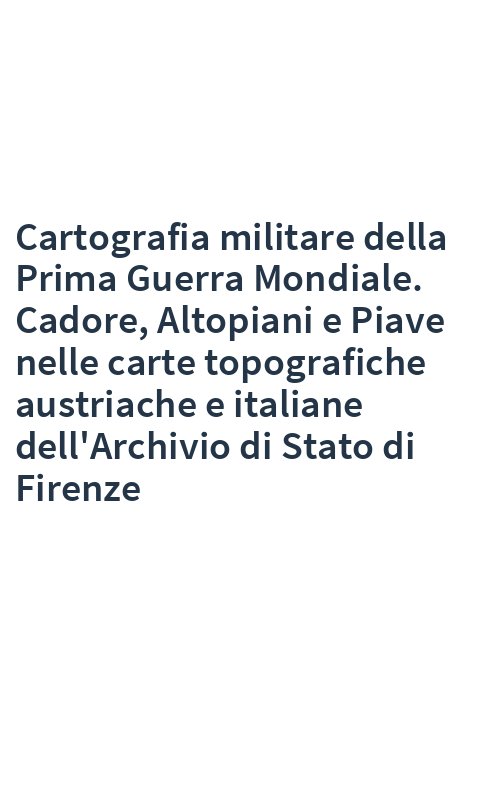 Cartografia militare della Prima Guerra Mondiale. Cadore, Altopiani e Piave nelle carte topografiche austriache e italiane dell'Archivio di Stato di Firenze