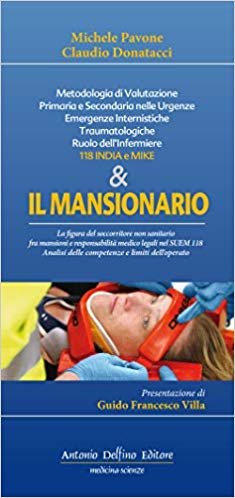 Il mansionario. Metodologia di valutazione primaria e secondaria nelle urgenze, emergenze internistiche traumatologiche. Ruolo dell'infermiere 118 India e Mike