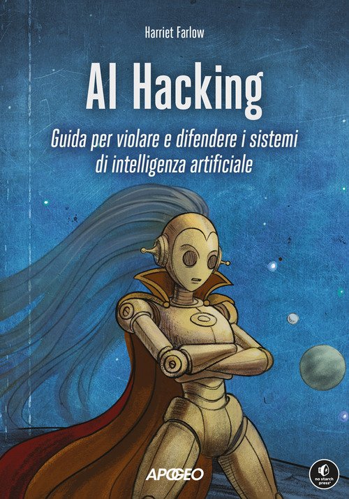 AI Hacking. Guida per violare e difendere i sistemi di intelligenza artificiale