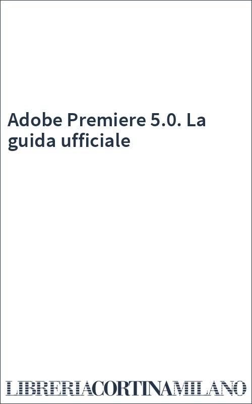 Adobe Premiere 5.0. La guida ufficiale