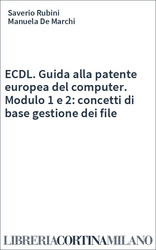 ECDL. Guida alla patente europea del computer. Modulo 1 e 2: concetti di base gestione dei file