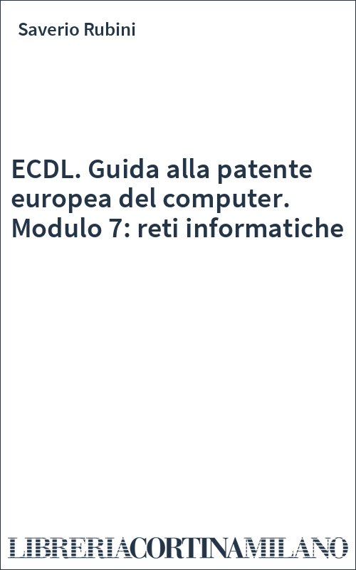 ECDL. Guida alla patente europea del computer. Modulo 7: reti informatiche