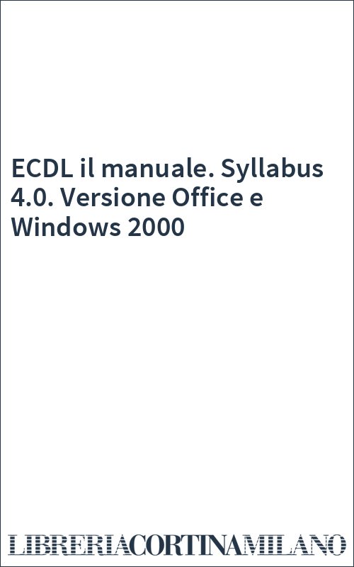 ECDL il manuale. Syllabus 4.0. Versione Office e Windows 2000