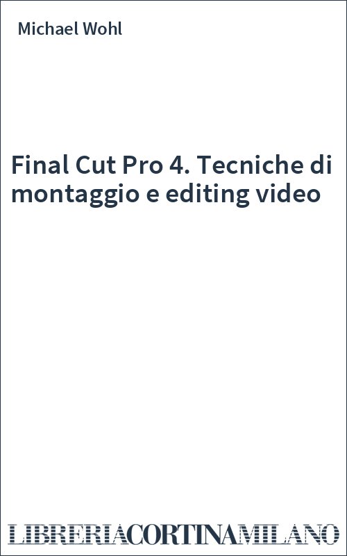 Final Cut Pro 4. Tecniche di montaggio e editing video