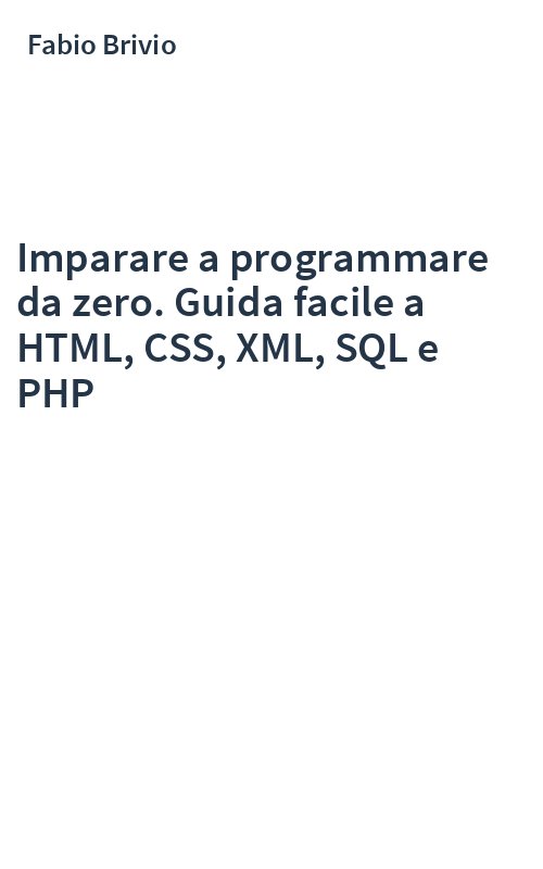 Imparare a programmare da zero. Guida facile a HTML, CSS, XML, SQL e PHP