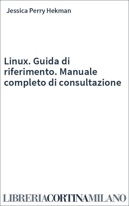 Linux. Guida di riferimento. Manuale completo di consultazione