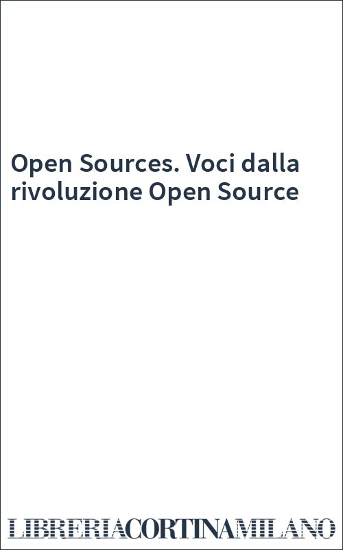 Open Sources. Voci dalla rivoluzione Open Source