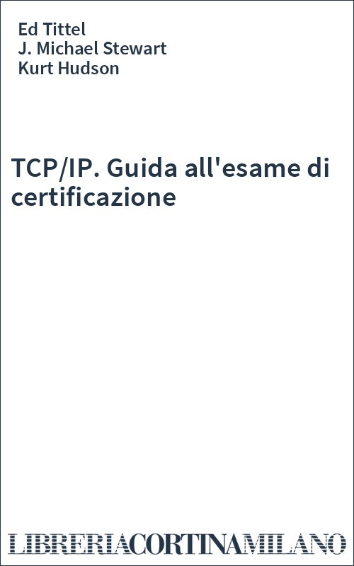 TCP/IP. Guida all'esame di certificazione