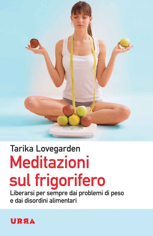 Meditazioni sul frigorifero. Liberarsi per sempre dai problemi di peso e dai disordini alimentari
