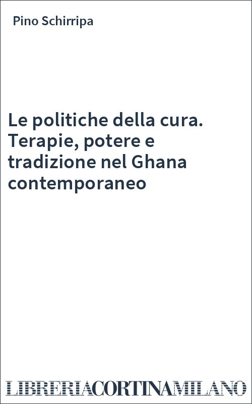 Le politiche della cura. Terapie, potere e tradizione nel Ghana contemporaneo