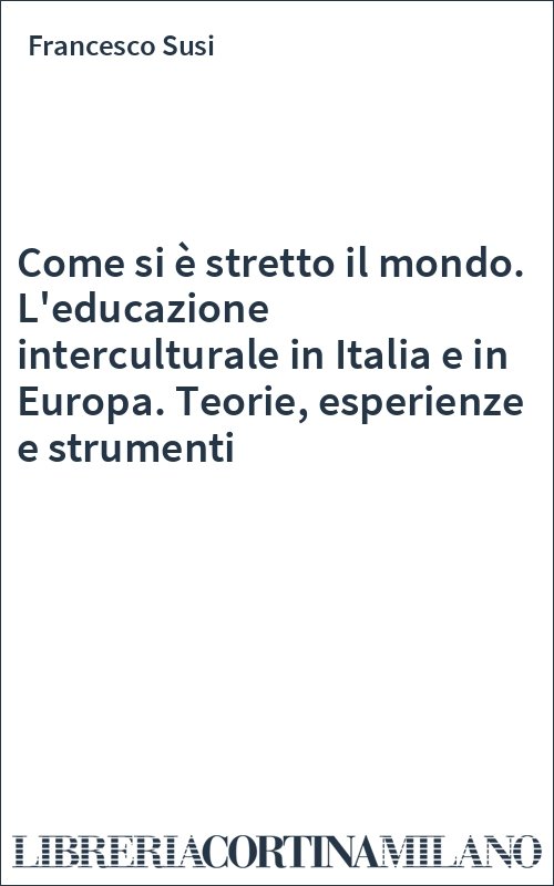 Come si è stretto il mondo. L'educazione interculturale in Italia e in Europa. Teorie, esperienze e strumenti
