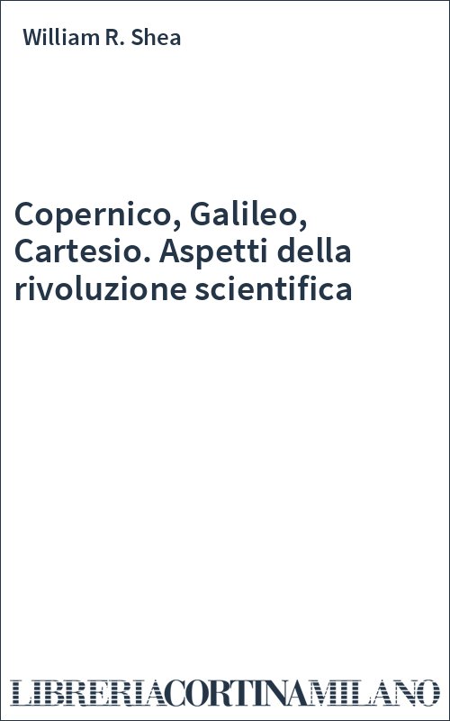 Copernico, Galileo, Cartesio. Aspetti della rivoluzione scientifica