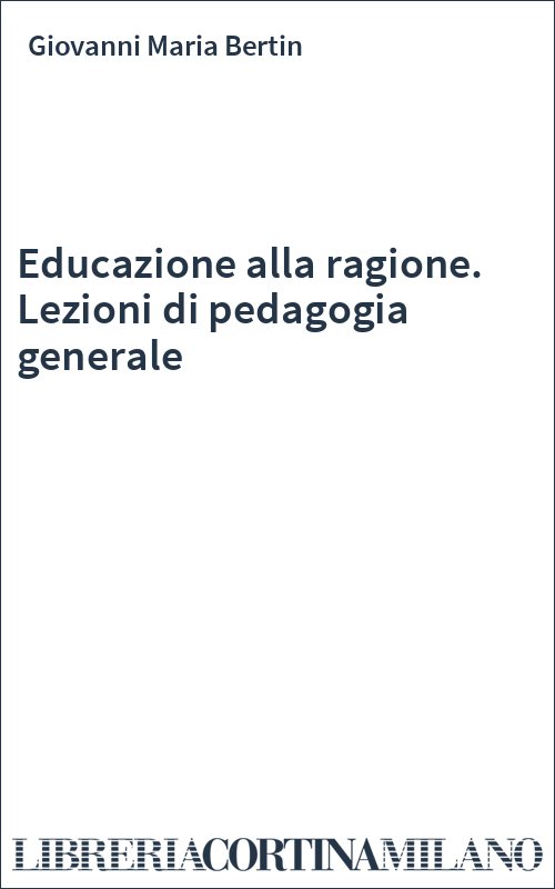 Educazione alla ragione. Lezioni di pedagogia generale