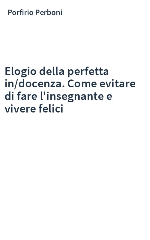 Elogio della perfetta in/docenza. Come evitare di fare l'insegnante e vivere felici