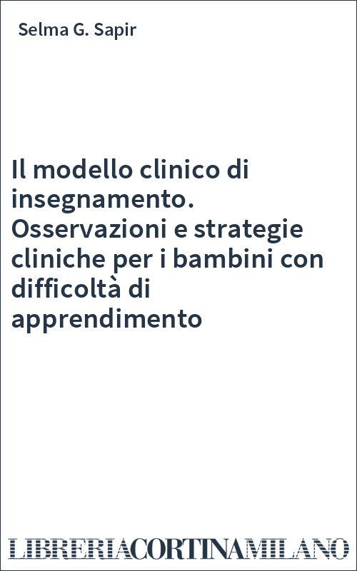 Il modello clinico di insegnamento. Osservazioni e strategie cliniche per i bambini con difficoltà di apprendimento